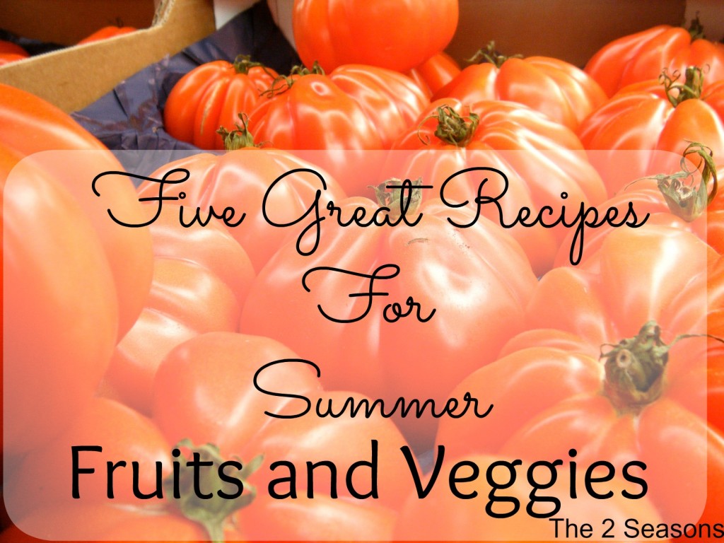 Five Summer Recipes 1024x768 - Five Recipes That Use Summer Veggies and Fruits