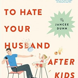 How Not to Hate Your Husband After Kids 275x275 - My Latest Reading List